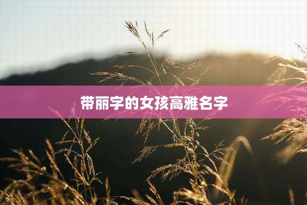 带丽字的女孩高雅名字