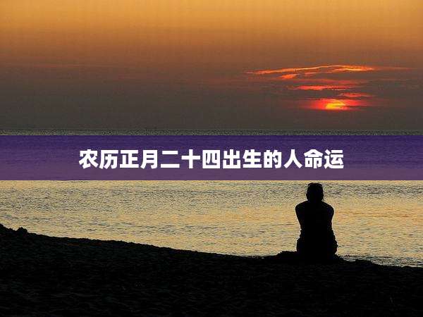 农历正月二十四出生的人命运