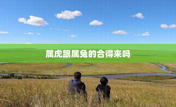 属虎跟属兔的合得来吗