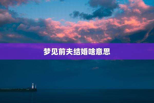 梦见前夫结婚啥意思