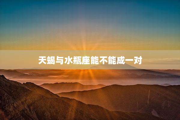 天蝎与水瓶座能不能成一对