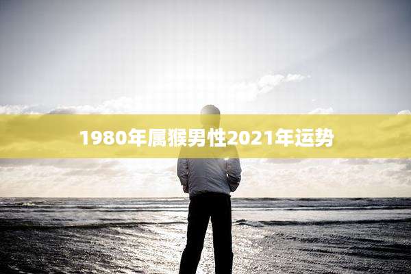 1980年属猴男性2021年运势