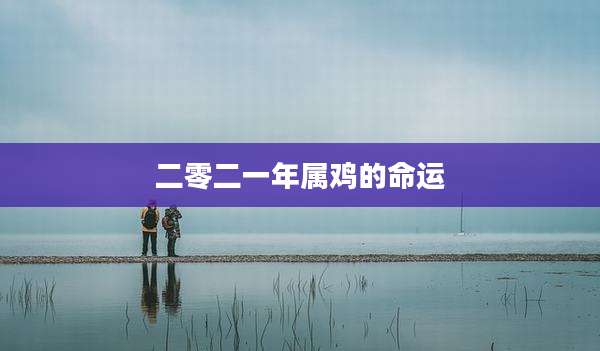 二零二一年属鸡的命运