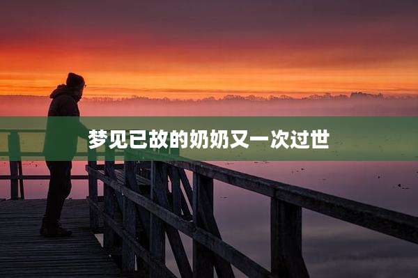 梦见已故的奶奶又一次过世