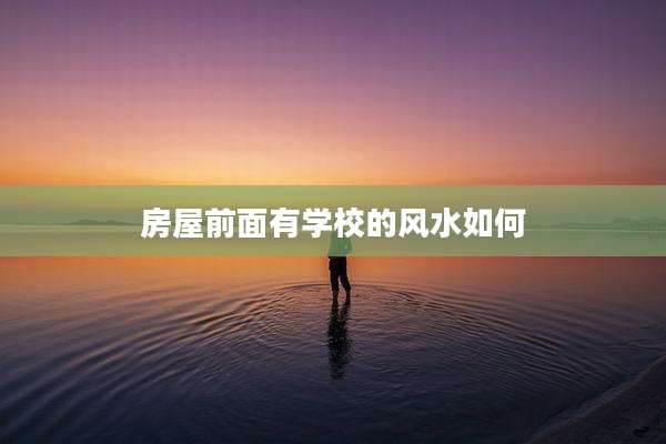 房屋前面有学校的风水如何