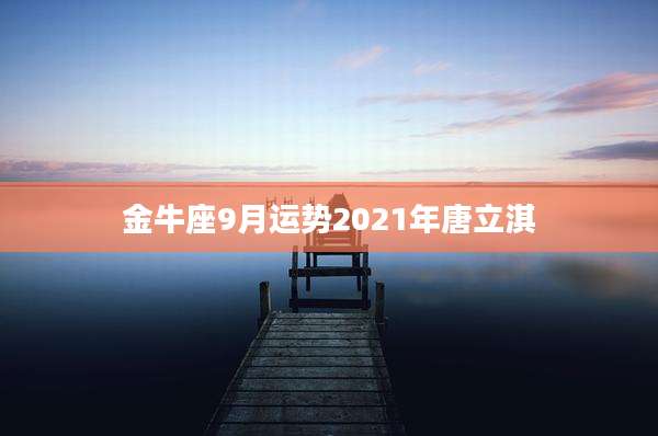 金牛座9月运势2021年唐立淇
