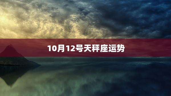 10月12号天秤座运势