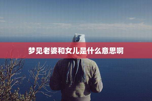 梦见老婆和女儿是什么意思啊