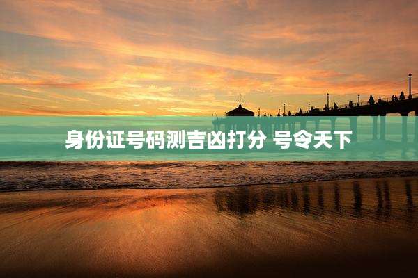 身份证号码测吉凶打分 号令天下