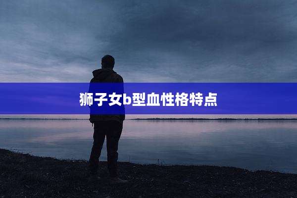 狮子女b型血性格特点