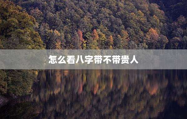 怎么看八字带不带贵人