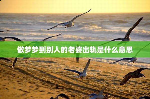 做梦梦到别人的老婆出轨是什么意思