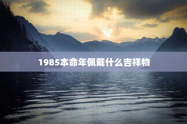 1985本命年佩戴什么吉祥物