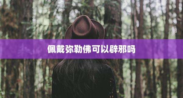 佩戴弥勒佛可以辟邪吗