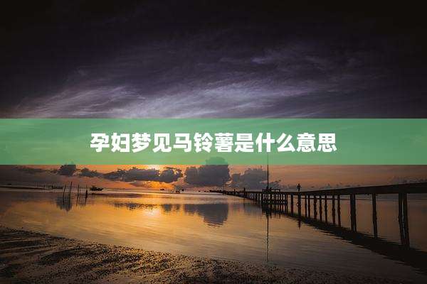 孕妇梦见马铃薯是什么意思