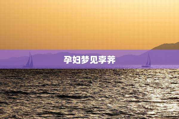 孕妇梦见孛荠