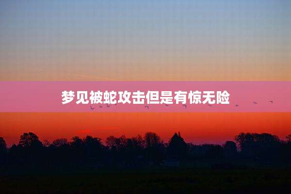 梦见被蛇攻击但是有惊无险