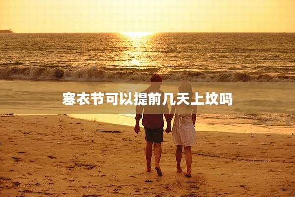 寒衣节可以提前几天上坟吗