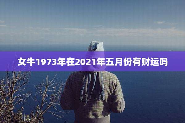 女牛1973年在2021年五月份有财运吗
