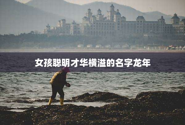 女孩聪明才华横溢的名字龙年