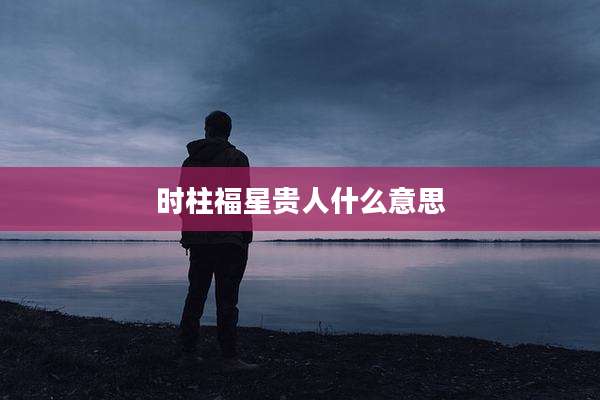 时柱福星贵人什么意思