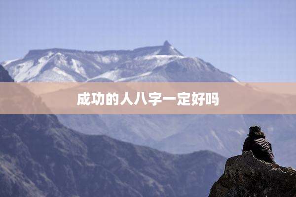 成功的人八字一定好吗