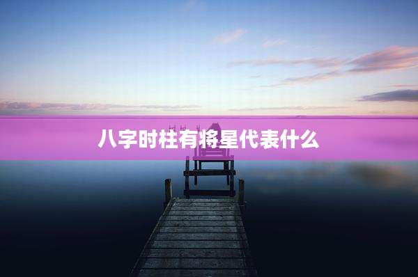 八字时柱有将星代表什么