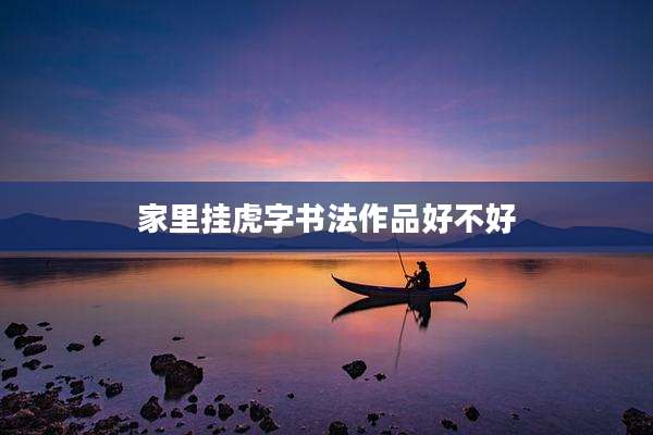 家里挂虎字书法作品好不好