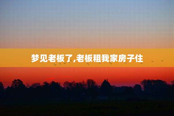 梦见老板了,老板租我家房子住