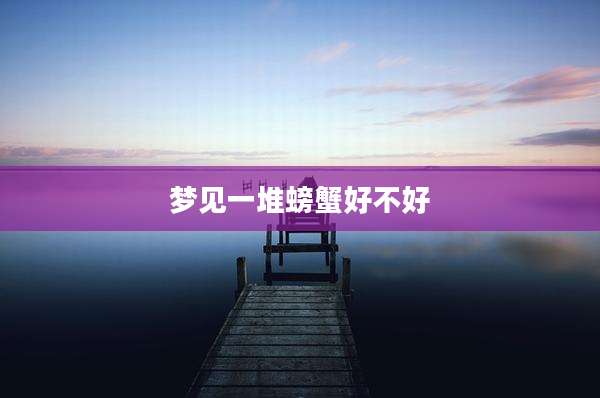 梦见一堆螃蟹好不好