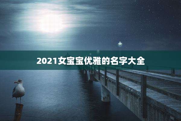 2021女宝宝优雅的名字大全