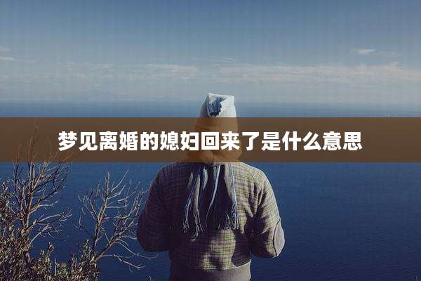 梦见离婚的媳妇回来了是什么意思