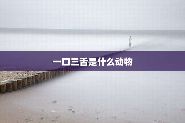 一口三舌是什么动物