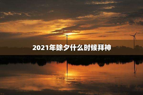 2021年除夕什么时候拜神