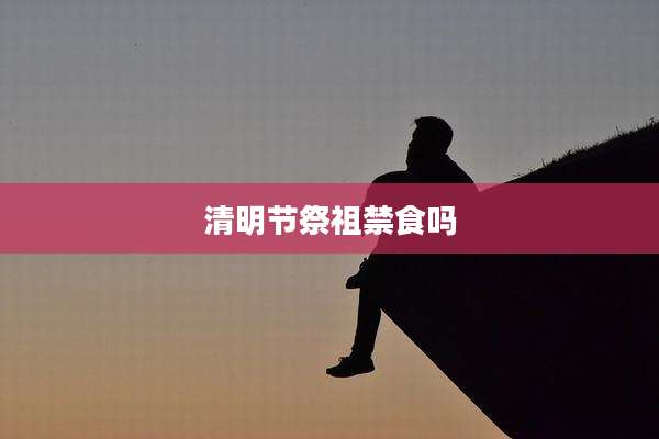 清明节祭祖禁食吗