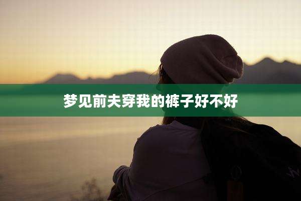 梦见前夫穿我的裤子好不好