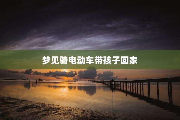 梦见骑电动车带孩子回家