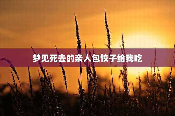 梦见死去的亲人包饺子给我吃