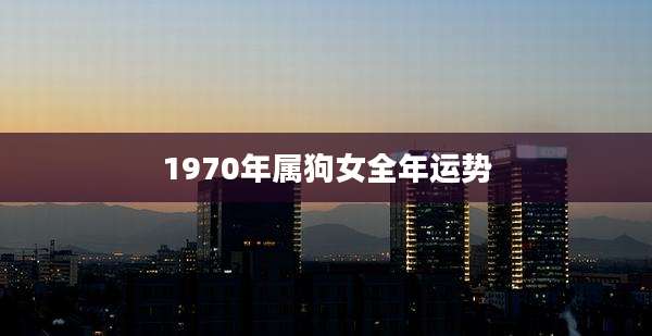 1970年属狗女全年运势