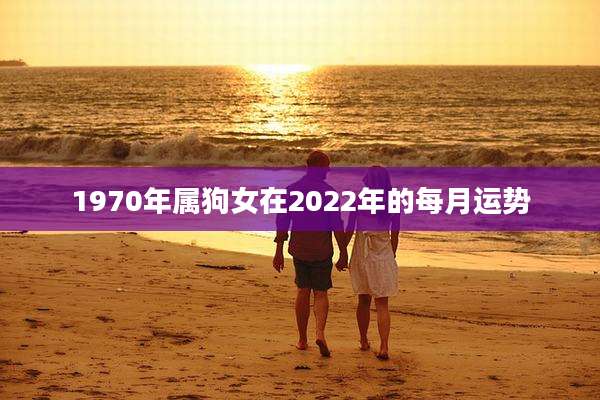 1970年属狗女在2022年的每月运势