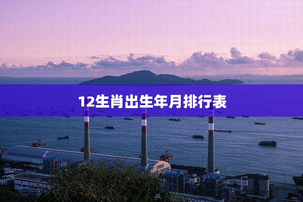 12生肖出生年月排行表