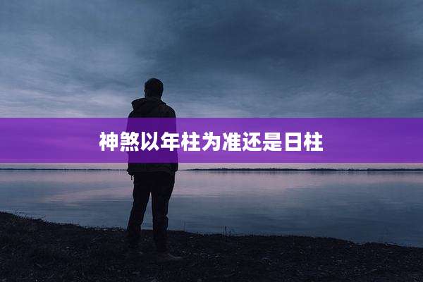 神煞以年柱为准还是日柱
