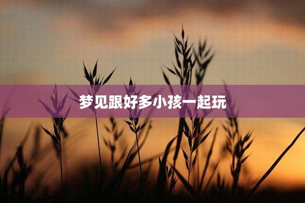 梦见跟好多小孩一起玩