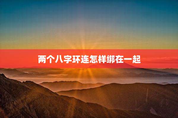两个八字环连怎样绑在一起