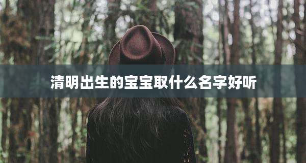 清明出生的宝宝取什么名字好听