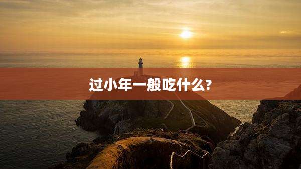 过小年一般吃什么?