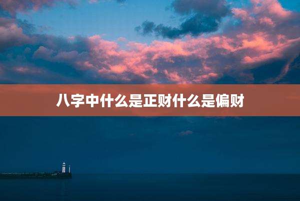 八字中什么是正财什么是偏财