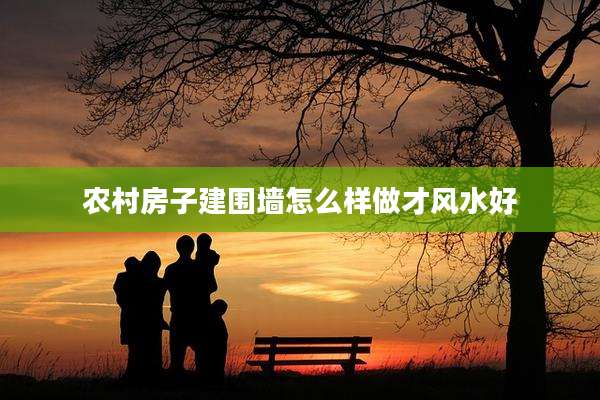 农村房子建围墙怎么样做才风水好