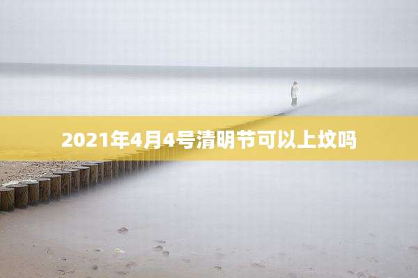 2021年4月4号清明节可以上坟吗