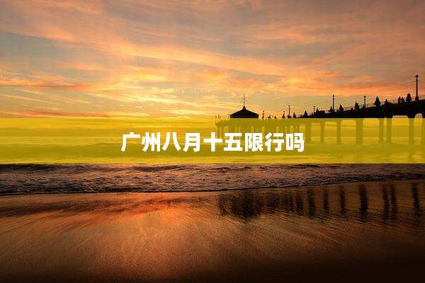 广州八月十五限行吗